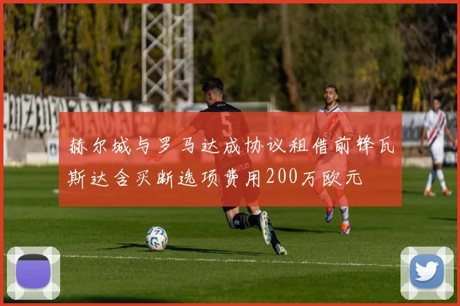 赫尔城与罗马达成协议租借前锋瓦斯达含买断选项费用200万欧元