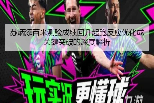 苏炳添百米测验成绩回升起跑反应优化成关键突破的深度解析